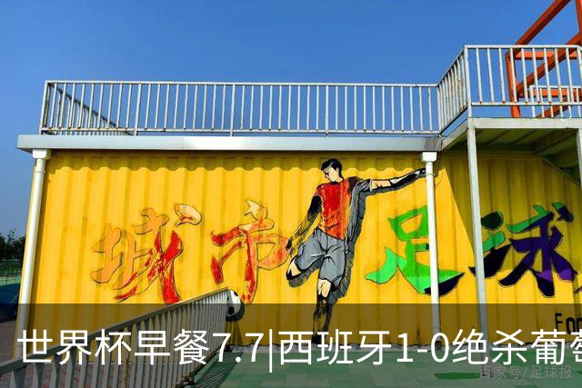 世界杯早餐7.7|西班牙1-0绝杀葡萄牙 中国男篮世预赛大胜中国台北
