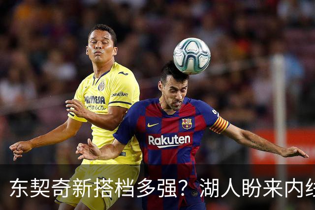 东契奇新搭档多强？湖人盼来内线屏障 凯斯勒上限取决于三分开发