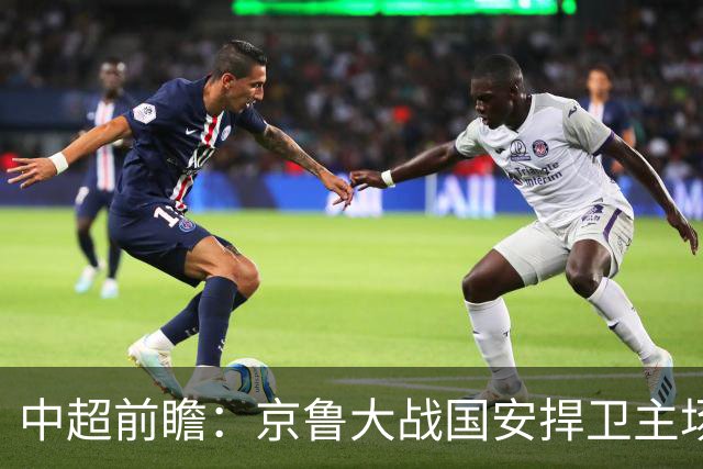 中超前瞻：京鲁大战国安捍卫主场不败 申花乘胜追击