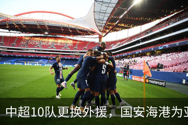 中超10队更换外援，国安海港为亚冠签新外援，8外援阵容浮现