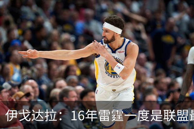 伊戈达拉：16年雷霆一度是联盟最强 人们永远无法理解KD有多强