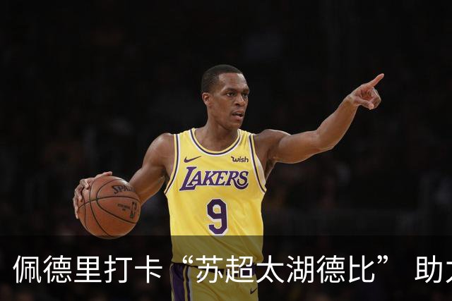 佩德里打卡“苏超太湖德比” 助力中国校园足球薪火传承
