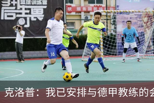 克洛普：我已安排与德甲教练的会面，后续会拜访俱乐部和球员