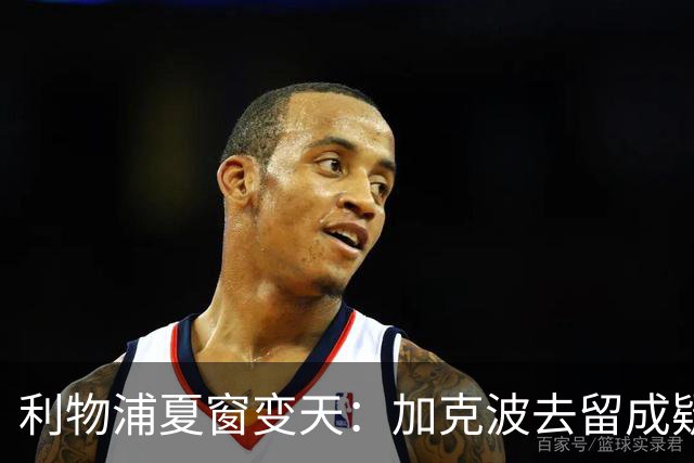 利物浦夏窗变天：加克波去留成疑，1.2亿英镑追逐巴拉科拉