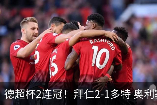 德超杯2连冠！拜仁2-1多特 奥利塞传射布朗破门 本塞拜尼补时染红