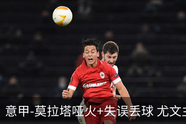 意甲-莫拉塔哑火+失误丢球 尤文主场负亚特兰大