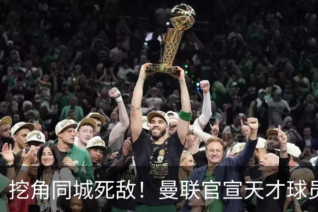 挖角同城死敌！曼联官宣天才球员加盟，力压阿森纳抢“新博格巴”
