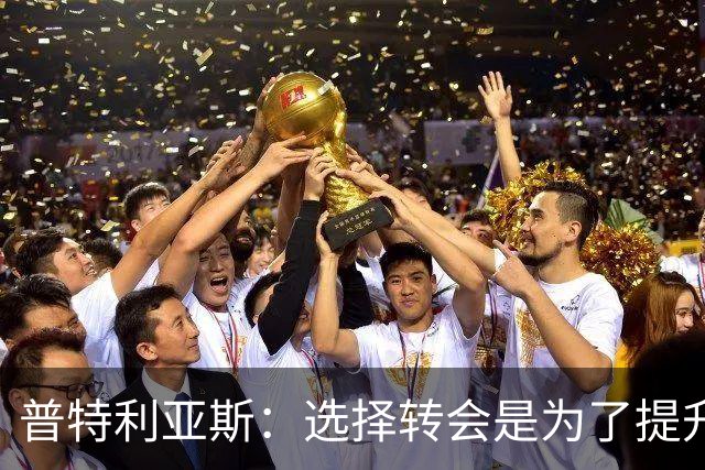 普特利亚斯：选择转会是为了提升自己，我想找到自己的极限