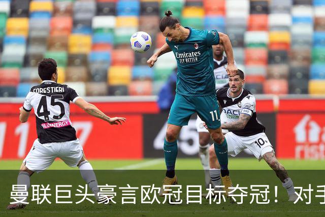 曼联巨头豪言欧冠目标夺冠！对手揭晓大战拜仁马竞，B费倒戈旧主