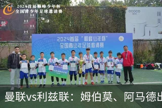 曼联vs利兹联：姆伯莫、阿马德出战，齐尔克泽、约罗首发
