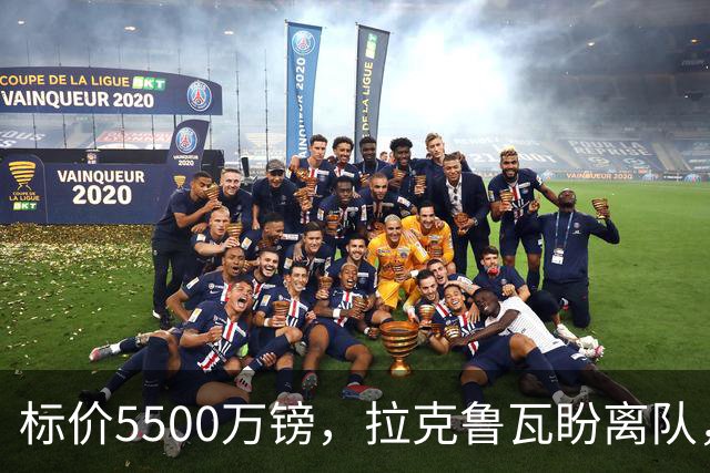 标价5500万镑，拉克鲁瓦盼离队，切尔西中卫补强有望吗？