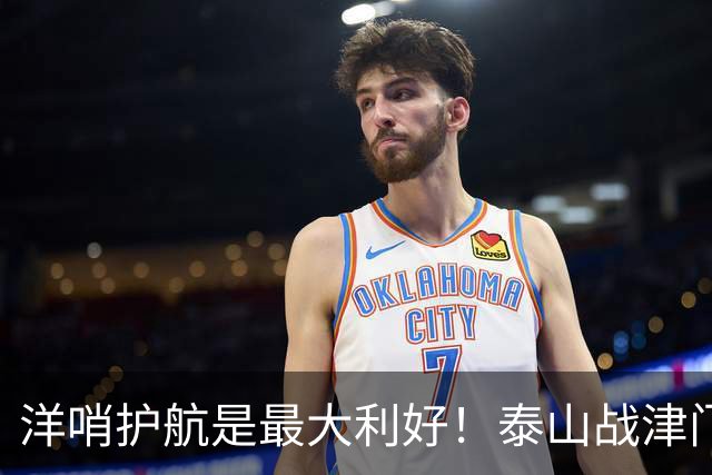 洋哨护航是最大利好！泰山战津门虎，死守必败，防反才是取胜密钥