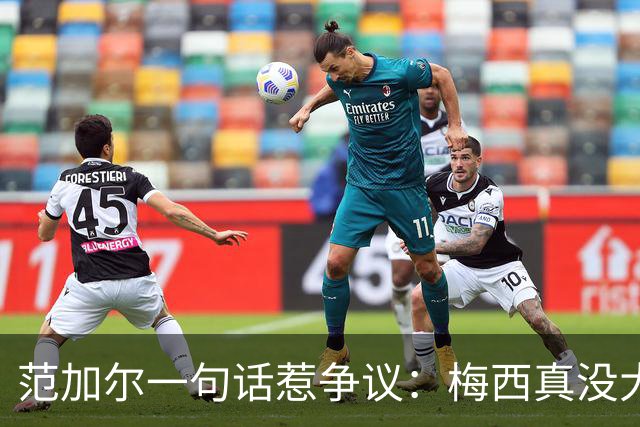 范加尔一句话惹争议：梅西真没大家吹的那么神？最近体坛圈子里有件事挺热闹