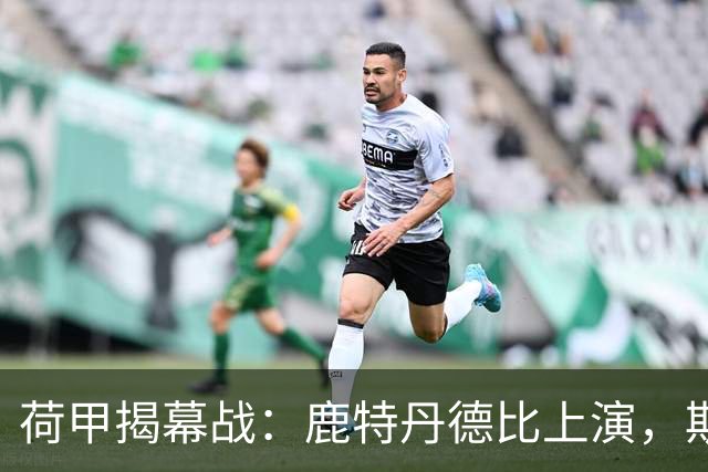荷甲揭幕战：鹿特丹德比上演，斯巴达迎战残阵费耶诺德