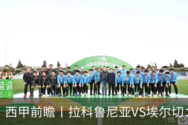 西甲前瞻丨拉科鲁尼亚VS埃尔切：超级拉科，时隔八年归来