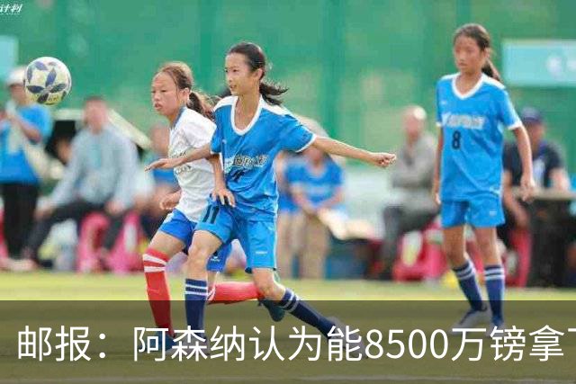 邮报：阿森纳认为能8500万镑拿下罗杰斯，赖斯等队友正在游说