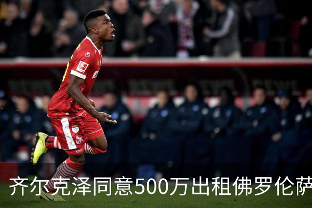 齐尔克泽同意500万出租佛罗伦萨！曼联谈判买断义务，有助签新左闸