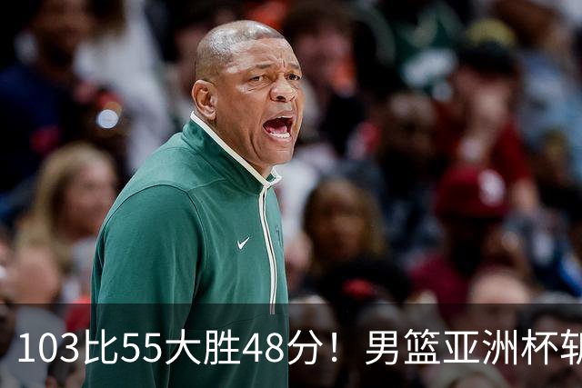 103比55大胜48分！男篮亚洲杯斩获开门红：张懿赵杰轰20分5板4助