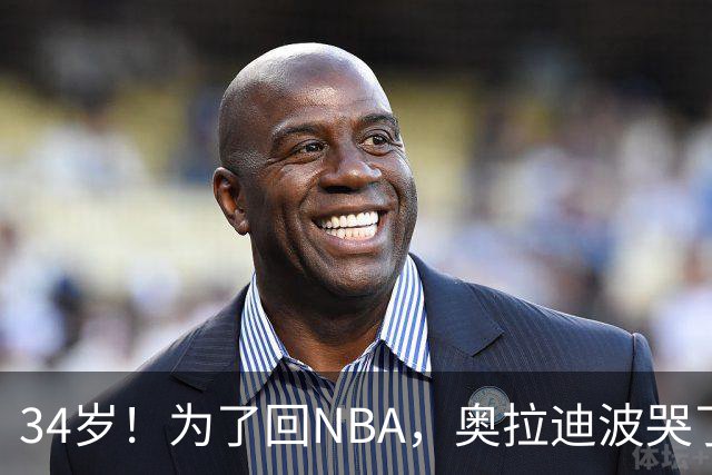 34岁！为了回NBA，奥拉迪波哭了！