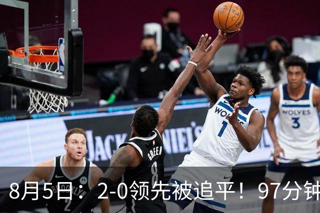 8月5日：2-0领先被追平！97分钟读秒绝杀英超豪门！U17国足逆风登顶创奇迹