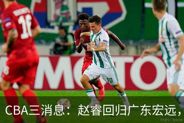CBA三消息：赵睿回归广东宏远，韩德君立新功，广东报价北京外援