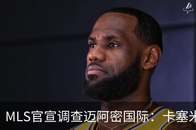 MLS官宣调查迈阿密国际：卡塞米罗转会涉嫌违规