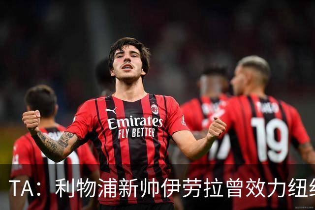 TA：利物浦新帅伊劳拉曾效力纽约城，他从NFL和NBA中汲取执教灵感